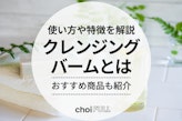 クレンジングバームとは？使い方や特徴を編集部が解説｜おすすめ人気ランキングも紹介