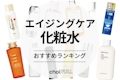 エイジングケア化粧水のおすすめ人気ランキング32選【マイナス5歳肌！？】