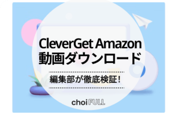 Amazon動画ダウンロードの最適解！CleverGetの全機能をレビュー【PR】