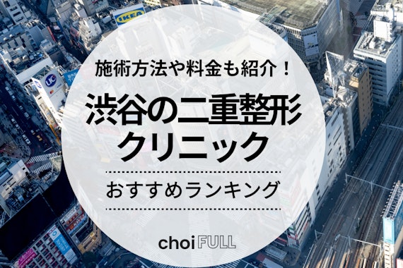 渋谷の二重整形クリニックおすすめ13選！口コミや症例も徹底調査