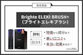Brighte ELEKI BRUSH+（ブライトエレキブラシ）の口コミを徹底検証！効果やデメリットも正直レビュー
