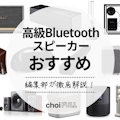 【2023年】高級Bluetoothスピーカーのおすすめ20選｜高音質モデルも紹介