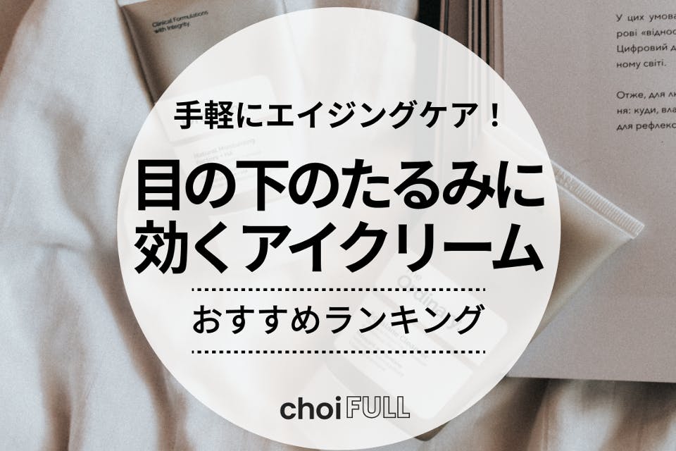 目の下のたるみに本当に効くアイクリーム・美容液とは？選び方も解説 - スキンケア - choiFULL｜おすすめの商品ランキング・比較情報メディア