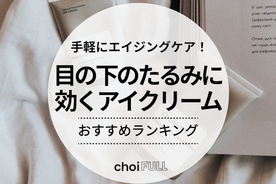 目の下のたるみに本当に効くアイクリーム・美容液とは？選び方も解説 - スキンケア - choiFULL｜おすすめの商品ランキング・比較情報メディア